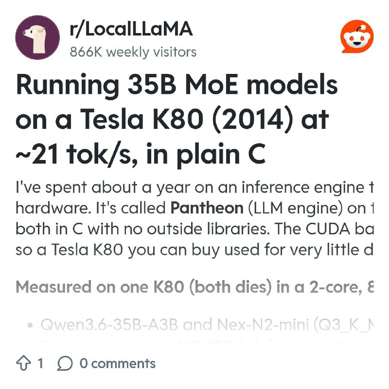 From the LocalLLaMA community on Reddit: Running 35B MoE models on a Tesla K80 (2014) at ~21 tok/s, in plain C