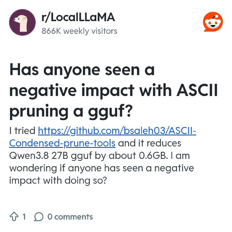 From the LocalLLaMA community on Reddit: Has anyone seen a negative impact with ASCII pruning a gguf?