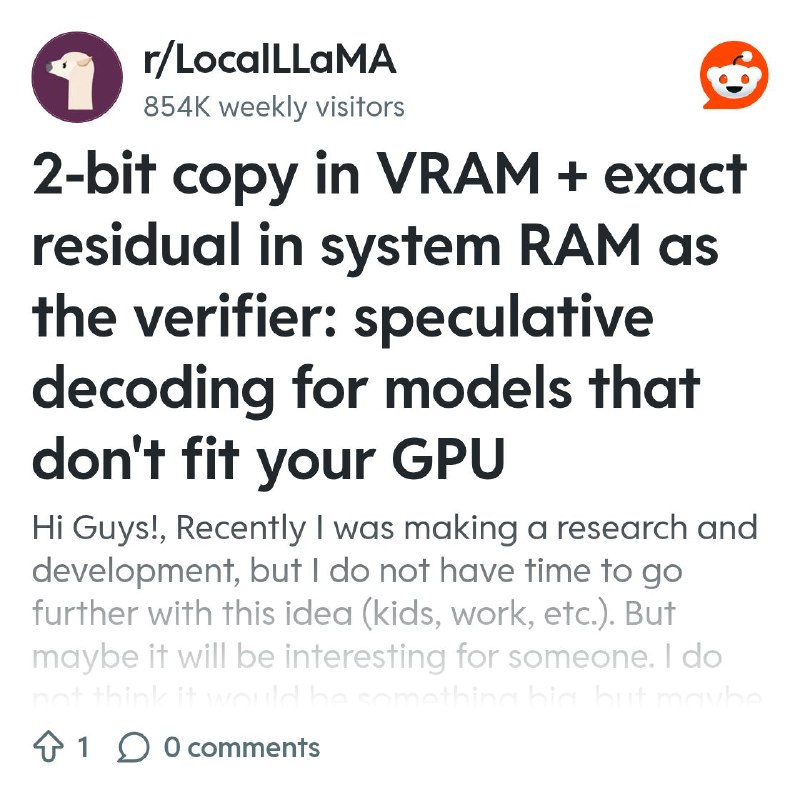 From the LocalLLaMA community on Reddit: 2-bit copy in VRAM + exact residual in system RAM as the verifier: speculative decoding…