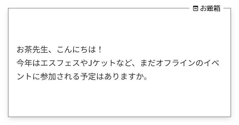 お茶先生、こんにちは！ 今年はエスフェスやJケットなど、まだオフラインのイベントに参加される予定は… | お茶 (@midorivodka)さんへのお題 | お題箱