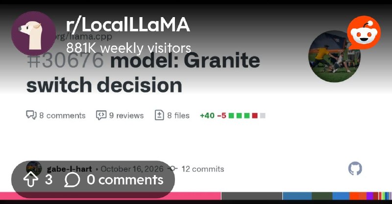 From the LocalLLaMA community on Reddit: model: Granite switch decision by gabe-l-hart · Pull Request #30676 · ggml-org/llama.cpp